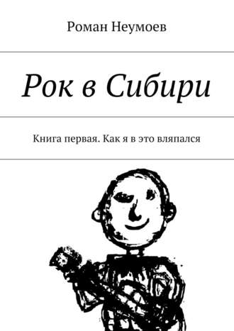 Роман Неумоев, Рок в Сибири. Книга первая. Как я в это вляпался