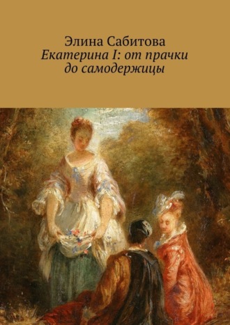 Элина Сабитова, Екатерина I: от прачки до самодержицы