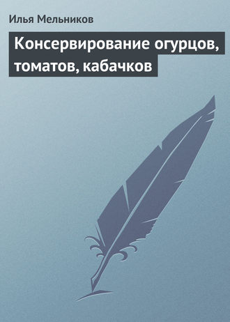 Илья Мельников, Консервирование огурцов, томатов, кабачков