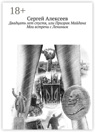 Двадцать лет спустя, или Призрак Майдана. Мои встречи с Лениным Сергей Алексеев, Двадцать лет спустя, или Призрак Майдана. Мои встречи с Лениным