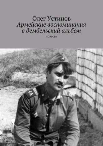 Олег Устинов, Армейские воспоминания в дембельский альбом. повесть