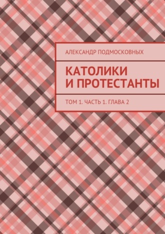 Александр Подмосковных, Католики и протестанты. Том 1. Часть 1. Глава 2