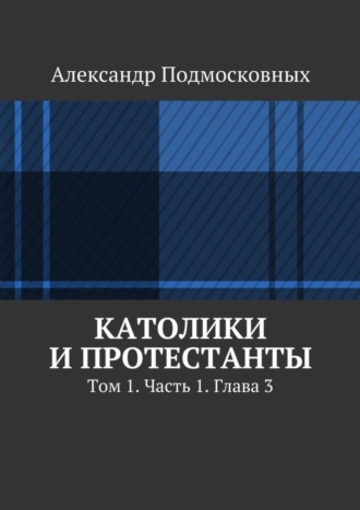 Александр Подмосковных, Католики и протестанты. Том 1. Часть 1. Глава 3