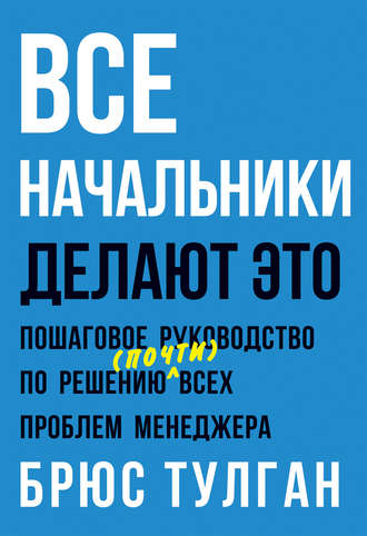 Брюс Тулган, Все начальники делают это. Пошаговое руководство по решению (почти) всех проблем менеджера