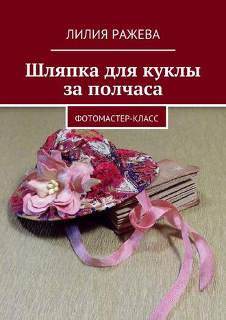 Лилия Ражева, Шляпка для куклы за полчаса. Фотомастер-класс