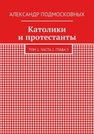 Александр Подмосковных, Католики и протестанты. Том 1. Часть 1. Глава 5