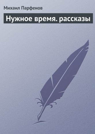 Михаил Парфенов, Нужное время. рассказы