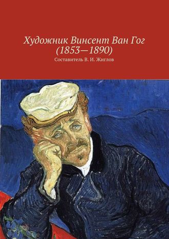 Коллектив авторов, Валерий Жиглов, Художник Винсент Ван Гог (1853 – 1890)