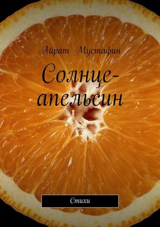 Айрат Мустафин, Солнце-апельсин. Стихи