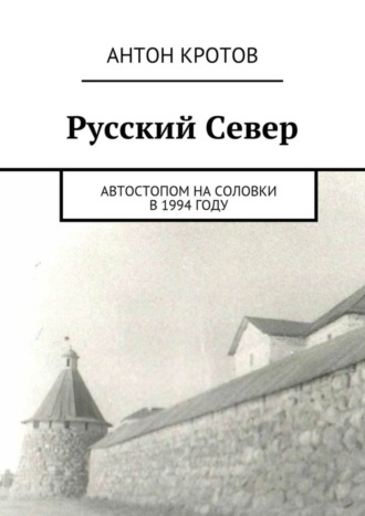 Антон Кротов, Русский Север. Автостопом на Соловки в 1994 году