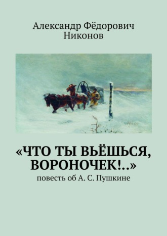 Александр Никонов, «Что ты вьёшься, вороночек!..». повесть об А. С. Пушкине