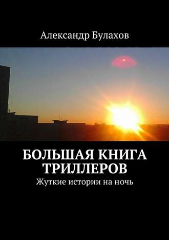 Александр Булахов, Большая книга триллеров. Жуткие истории на ночь