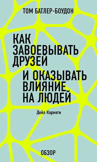 Как завоевать друзей и оказывать влияние на людей. Дейл Карнеги (обзор) Том Батлер-Боудон, Как завоевать друзей и оказывать влияние на людей. Дейл Карнеги (обзор)