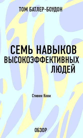 Семь навыков высокоэффективных людей. Стивен Кови (обзор) Том Батлер-Боудон, Семь навыков высокоэффективных людей. Стивен Кови (обзор)