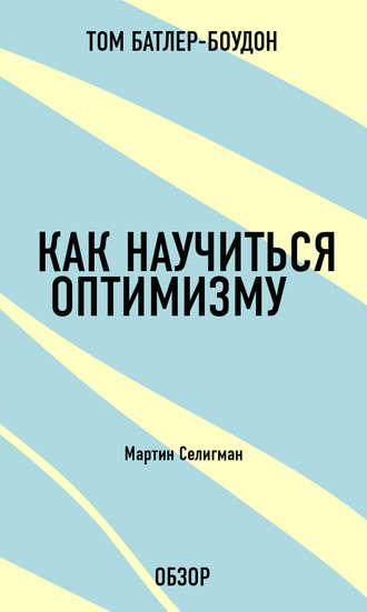 Как научиться оптимизму. Мартин Селигман (обзор) Том Батлер-Боудон, Как научиться оптимизму. Мартин Селигман (обзор)