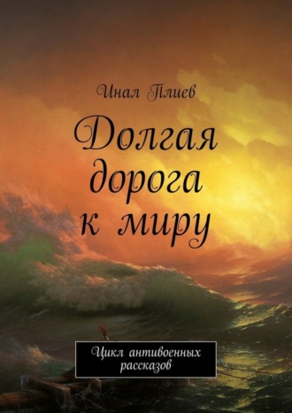 Инал Плиев, Долгая дорога к миру. Цикл антивоенных рассказов