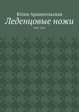 Юлия Архангельская, Леденцовые ножи. 2008—2016