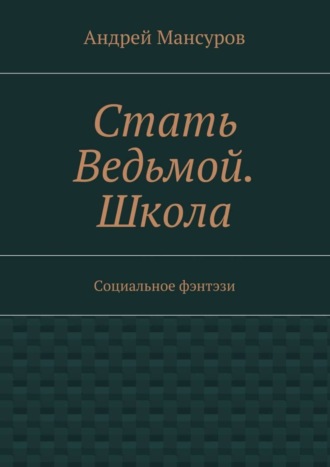 Стать Ведьмой. Школа. Социальное фэнтэзи Андрей Мансуров, Стать Ведьмой. Школа. Социальное фэнтэзи
