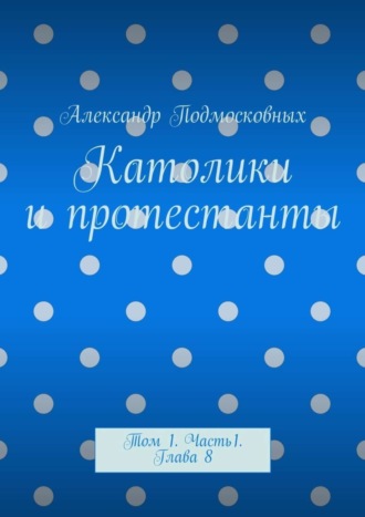 Александр Подмосковных, Католики и протестанты. Том 1. Часть 1. Глава 8