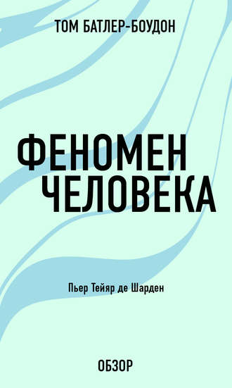 Феномен человека. Пьер Тейяр де Шарден (обзор) Том Батлер-Боудон, Феномен человека. Пьер Тейяр де Шарден (обзор)