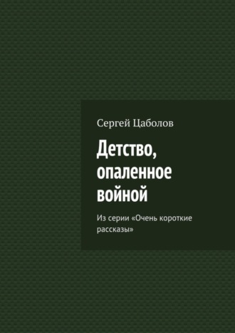 Сергей Цаболов, Детство, опаленное войной. Из серии «Очень короткие рассказы»