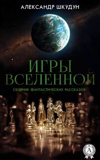Александр Шкудун, Игры Вселенной (Сборник фантастических рассказов)