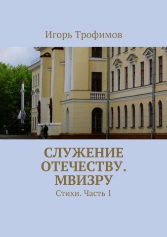 Игорь Трофимов, Служение Отечеству. МВИЗРУ. Стихи. Часть 1