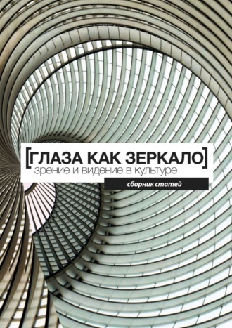 Коллектив авторов, Виктория Малкина, Сергей Лавлинский, Глаза как зеркало: зрение и видение в культуре. Сборник статей