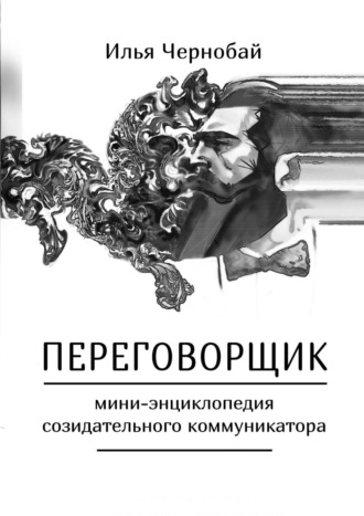 Илья Чернобай Переговорщик. мини-энциклопедия эффективного коммуникатора