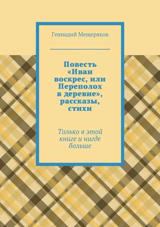 Геннадий Мещеряков, Повесть «Иван воскрес, или Переполох в деревне», рассказы, стихи. Только в этой книге и нигде больше