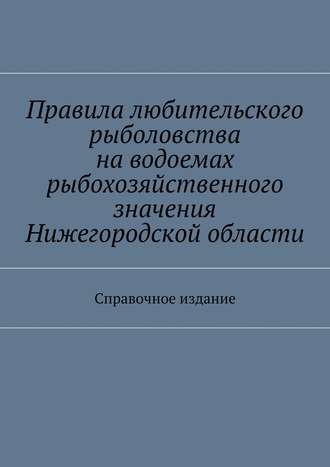 Коллектив авторов, С. Телятник, Правила любительского рыболовства на водоемах рыбохозяйственного значения Нижегородской области. Справочное издание