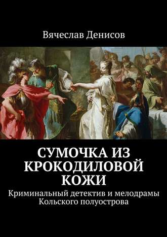 Вячеслав Денисов, Сумочка из крокодиловой кожи. Криминальный детектив и мелодрамы Кольского полуострова