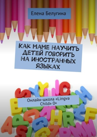 Елена Белугина, Как маме научить детей говорить на иностранных языках. Онлайн-школа «Lingva Child» 0+