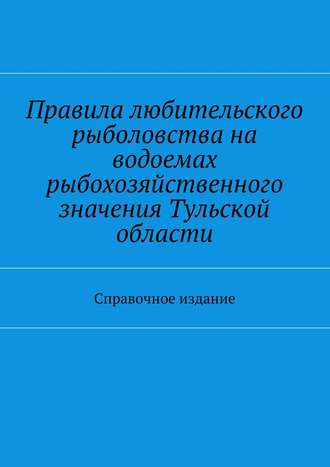 Коллектив авторов, С. Телятник, Правила любительского рыболовства на водоемах рыбохозяйственного значения Тульской области. Справочное издание