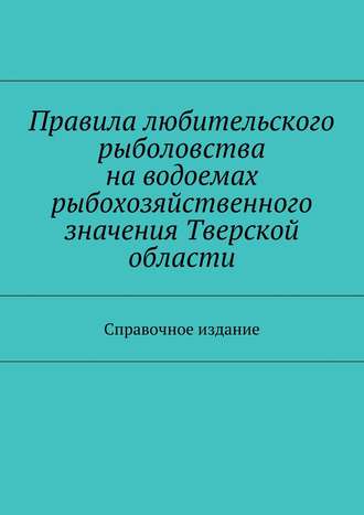 Коллектив авторов, С. Телятник, Правила любительского рыболовства на водоемах рыбохозяйственного значения Тверской области. Справочное издание