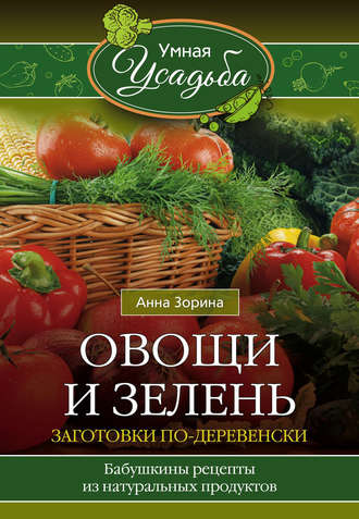 Анна Зорина, Овощи и зелень. Заготовки по-деревенски