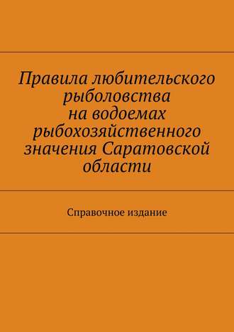 Коллектив авторов, С. Телятник, Правила любительского рыболовства на водоемах рыбохозяйственного значения Саратовской области. Справочное издание