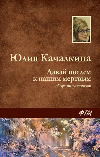 Юлия Качалкина, Давай поедем к нашим мёртвым (сборник)
