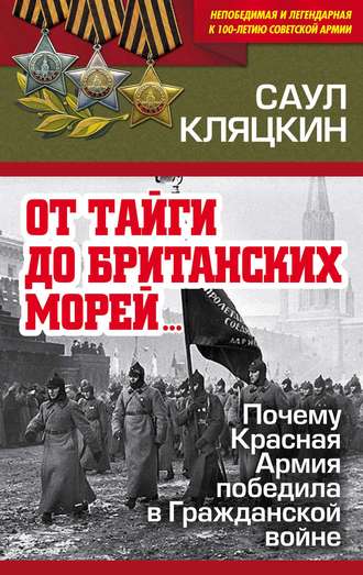 Саул Кляцкин, «От тайги до британских морей…»: Почему Красная Армия победила в Гражданской войне