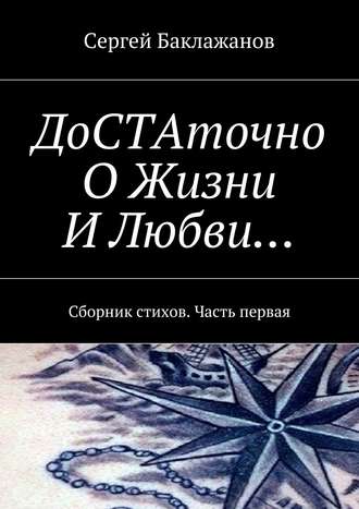 Сергей Баклажанов ДоСТАточно О Жизни И Любви… Сборник стихов. Часть первая