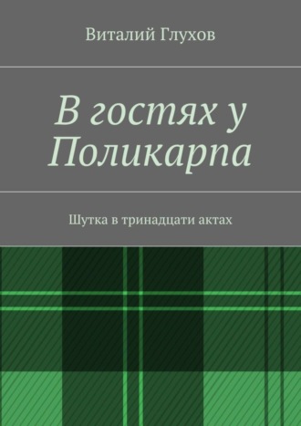 Виталий Глухов, В гостях у Поликарпа. Шутка в тринадцати актах