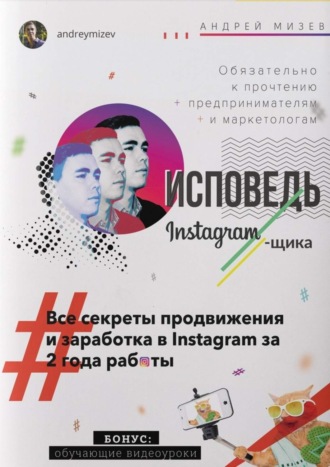 Андрей Мизев Исповедь Instagram`щика. Все секреты продвижения и заработка в Instagram за 2 года работы