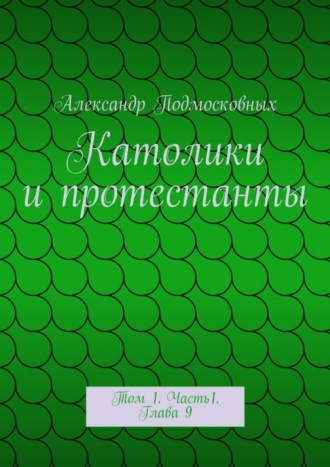 Александр Подмосковных, Католики и протестанты. Том 1. Часть1. Глава 9