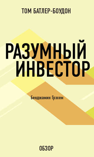 Разумный инвестор. Бенджамин Грэхем (обзор) Том Батлер-Боудон, Разумный инвестор. Бенджамин Грэхем (обзор)