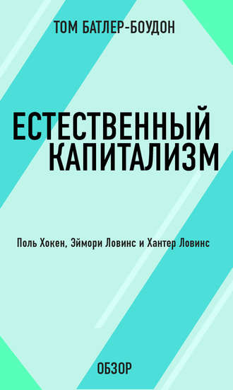 Естественный капитализм. Поль Хокен, Эймори Ловинс и Хантер Ловинс (обзор) Том Батлер-Боудон, Естественный капитализм. Поль Хокен, Эймори Ловинс и Хантер Ловинс (обзор)
