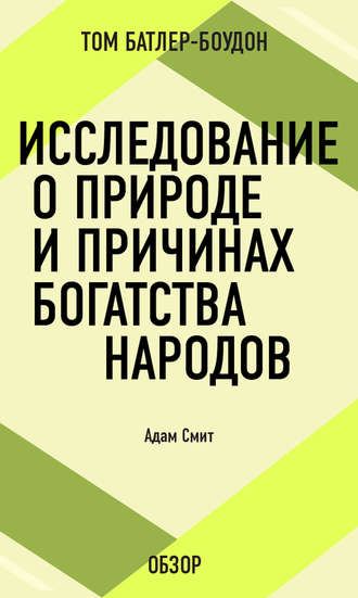 Исследование о природе и причинах богатства народов. Адам Смит (обзор) Том Батлер-Боудон, Исследование о природе и причинах богатства народов. Адам Смит (обзор)