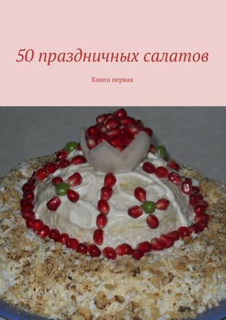 Коллектив авторов, Владимир Литвинов, 50 праздничных салатов. Книга первая