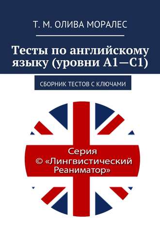 Т. Олива Моралес, Тесты по английскому языку (уровни А1—С1). Сборник тестов с ключами