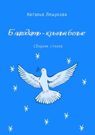 Наталья Лешукова, Благодать – крылья белые. Сборник стихов