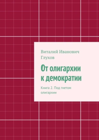 Виталий Глухов, От олигархии к демократии. Книга 2. Под гнетом олигархии